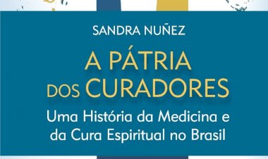 A Pátria dos Curadores, Uma História da Medicina e da Cura Espiritual no Brasil, Sandra Nunez