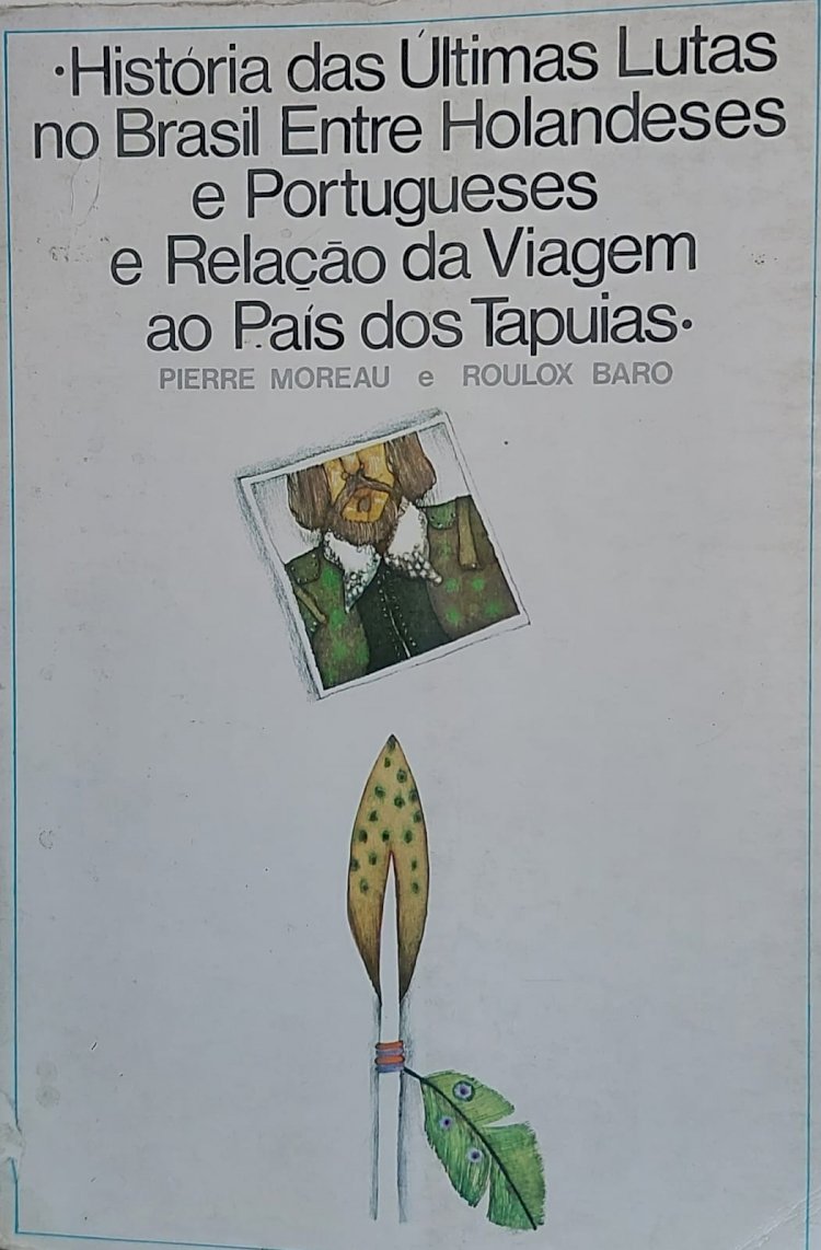 Historia das Últimas Lutas no Brasil Entre Holandeses e Portugueses e Relação da Viagem ao País dos Tapuias, Pierre Moreau, Roulox Baro. Adquira pelo Whats 11 912915070